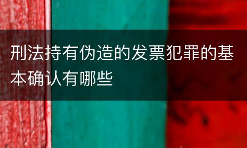 刑法持有伪造的发票犯罪的基本确认有哪些