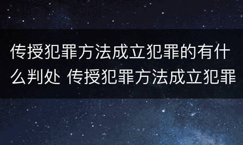 传授犯罪方法成立犯罪的有什么判处 传授犯罪方法成立犯罪的有什么判处规定