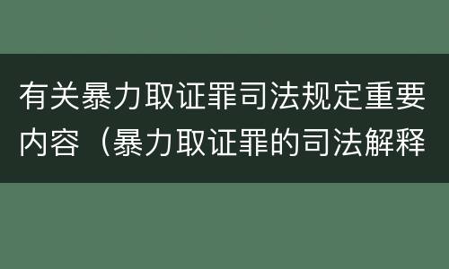 有关暴力取证罪司法规定重要内容（暴力取证罪的司法解释）