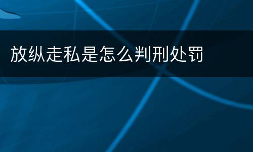 放纵走私是怎么判刑处罚