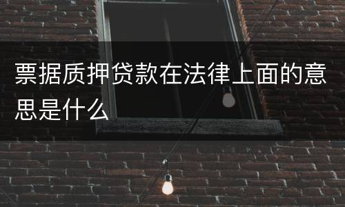 票据质押贷款在法律上面的意思是什么