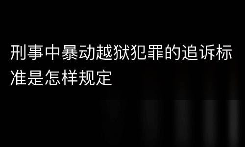 刑事中暴动越狱犯罪的追诉标准是怎样规定