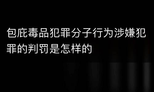 包庇毒品犯罪分子行为涉嫌犯罪的判罚是怎样的