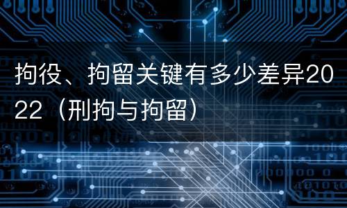 拘役、拘留关键有多少差异2022（刑拘与拘留）