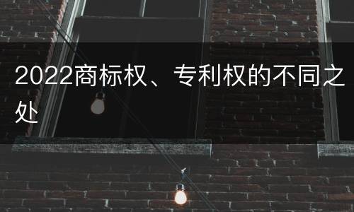 2022商标权、专利权的不同之处