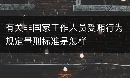 有关非国家工作人员受贿行为规定量刑标准是怎样