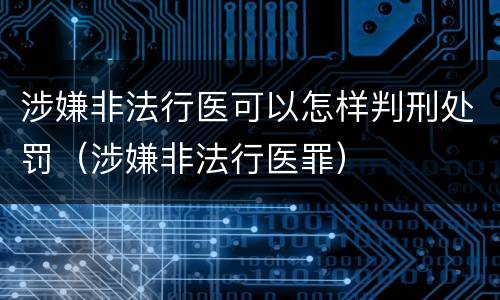 涉嫌非法行医可以怎样判刑处罚（涉嫌非法行医罪）
