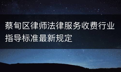 蔡甸区律师法律服务收费行业指导标准最新规定