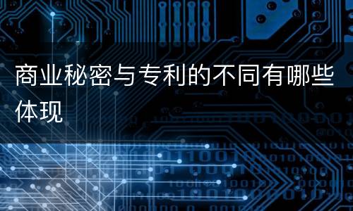 商业秘密与专利的不同有哪些体现