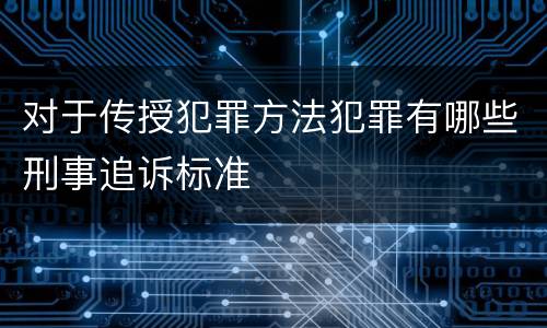 对于传授犯罪方法犯罪有哪些刑事追诉标准