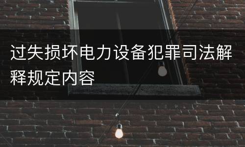 过失损坏电力设备犯罪司法解释规定内容