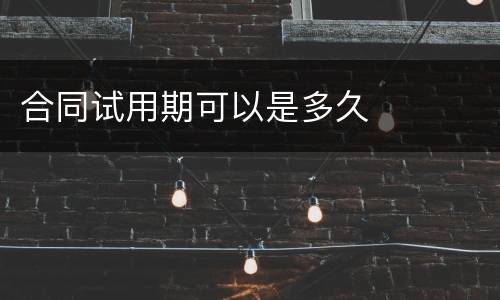 合同试用期可以是多久