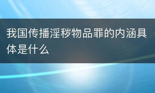 我国传播淫秽物品罪的内涵具体是什么