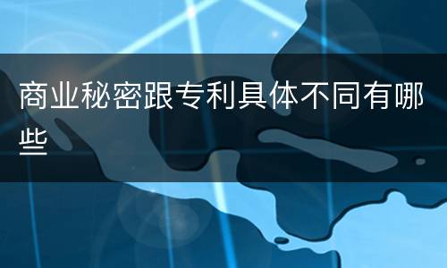 商业秘密跟专利具体不同有哪些