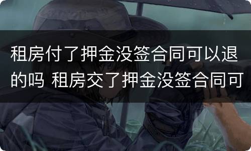租房付了押金没签合同可以退的吗 租房交了押金没签合同可以退吗