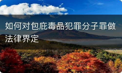 如何对包庇毒品犯罪分子罪做法律界定