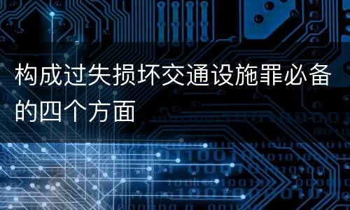 构成过失损坏交通设施罪必备的四个方面