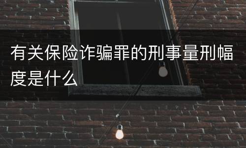 有关保险诈骗罪的刑事量刑幅度是什么