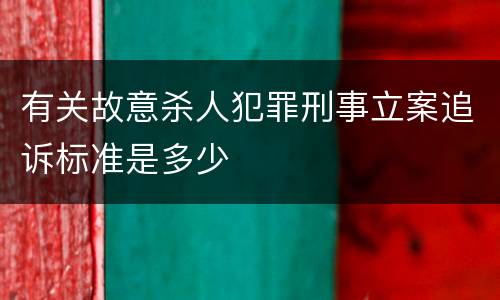 有关故意杀人犯罪刑事立案追诉标准是多少