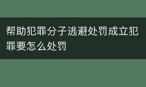 帮助犯罪分子逃避处罚成立犯罪要怎么处罚