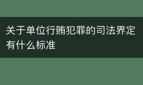 关于单位行贿犯罪的司法界定有什么标准
