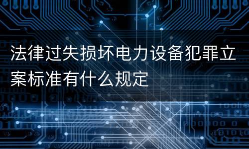法律过失损坏电力设备犯罪立案标准有什么规定