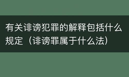有关诽谤犯罪的解释包括什么规定（诽谤罪属于什么法）