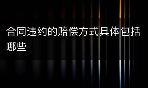 合同违约的赔偿方式具体包括哪些