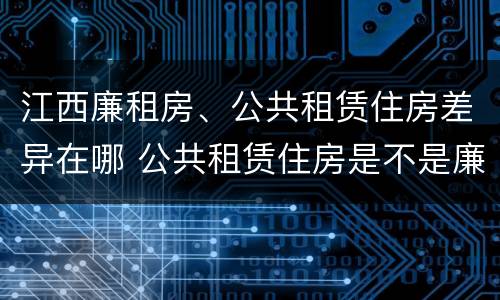 江西廉租房、公共租赁住房差异在哪 公共租赁住房是不是廉租房