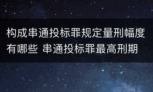 构成串通投标罪规定量刑幅度有哪些 串通投标罪最高刑期
