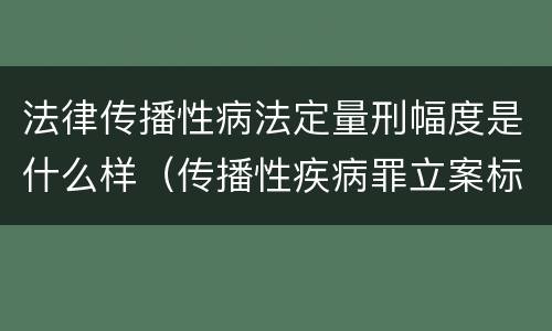法律传播性病法定量刑幅度是什么样（传播性疾病罪立案标准）