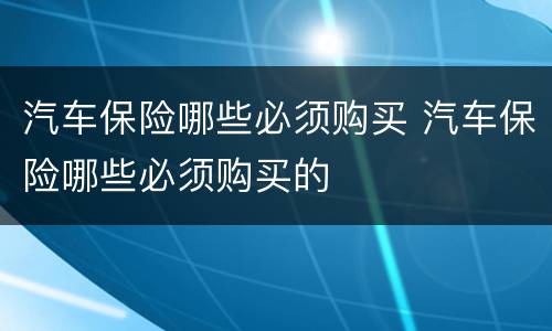 汽车保险哪些必须购买 汽车保险哪些必须购买的
