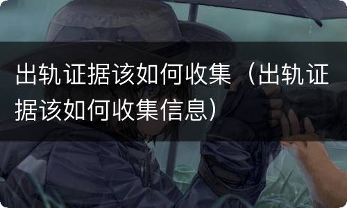 出轨证据该如何收集（出轨证据该如何收集信息）