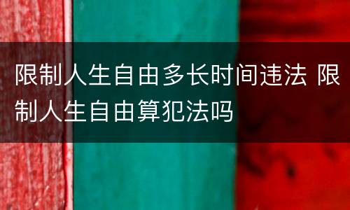 限制人生自由多长时间违法 限制人生自由算犯法吗