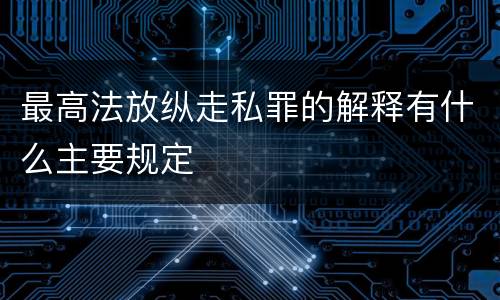 最高法放纵走私罪的解释有什么主要规定