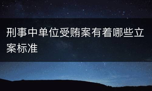 刑事中单位受贿案有着哪些立案标准