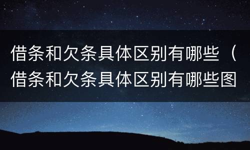 借条和欠条具体区别有哪些（借条和欠条具体区别有哪些图片）