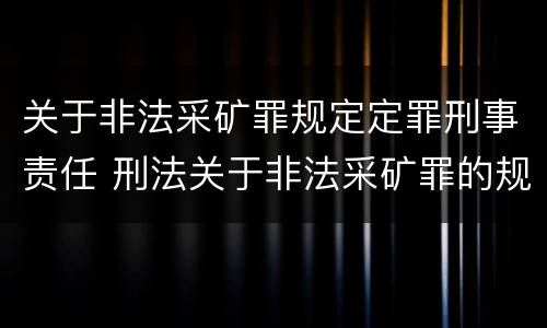 关于非法采矿罪规定定罪刑事责任 刑法关于非法采矿罪的规定