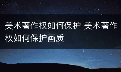 美术著作权如何保护 美术著作权如何保护画质