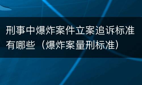 刑事中爆炸案件立案追诉标准有哪些（爆炸案量刑标准）