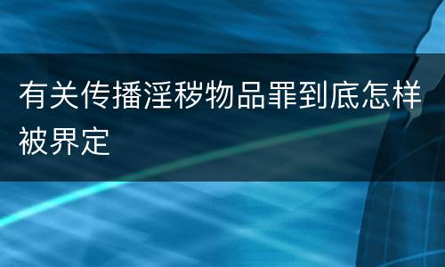 有关传播淫秽物品罪到底怎样被界定
