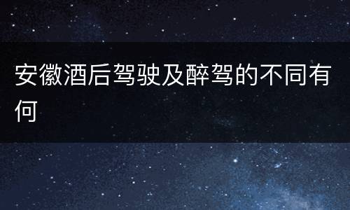 安徽酒后驾驶及醉驾的不同有何