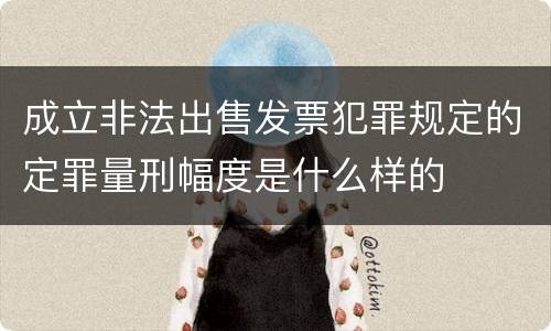 成立非法出售发票犯罪规定的定罪量刑幅度是什么样的