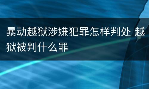 暴动越狱涉嫌犯罪怎样判处 越狱被判什么罪