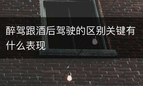 醉驾跟酒后驾驶的区别关键有什么表现