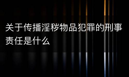 关于传播淫秽物品犯罪的刑事责任是什么
