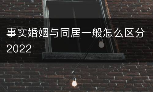 事实婚姻与同居一般怎么区分2022