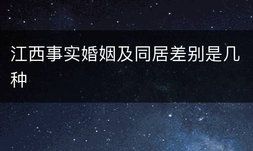 江西事实婚姻及同居差别是几种