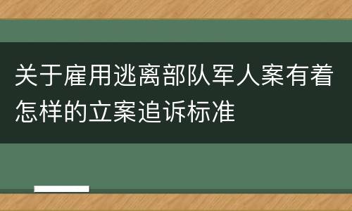 关于雇用逃离部队军人案有着怎样的立案追诉标准