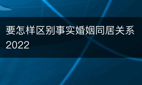 要怎样区别事实婚姻同居关系2022